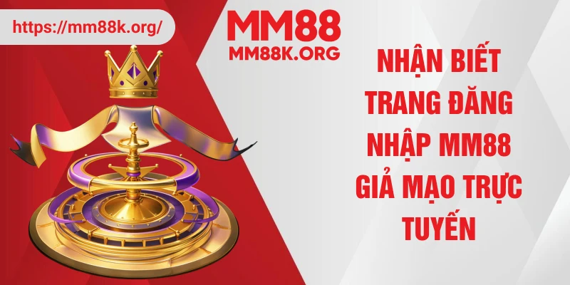 Nhận biết trang đăng nhập MM88 giả mạo trực tuyến